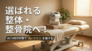 選ばれる整体・整骨院へ！AI×MEO対策で「通いやすさ」を届ける