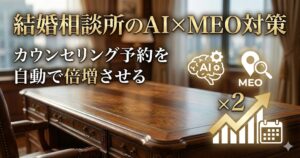 結婚相談所のAI×MEO対策｜カウンセリング予約を自動で倍増させる